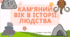 КАМ'ЯНИЙ ВІК В ІСТОРІЇ ЛЮДСТВА