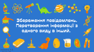 Інструктаж з БЖД. Збереження повідомлень. Перетворення інформації з одного виду в інший.