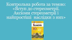 Контрольна робота за темою: «Вступ до стереометрії. Аксіоми стереометрії і найпростіші  наслідки з них»