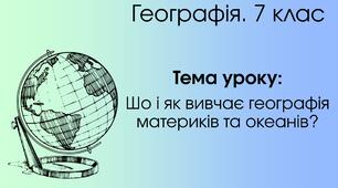 Що і як вивчає географія материків та океанів? (7 клас)