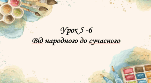 Презентація на тему: "Уроки 5-6. Від народного до сучасного" Мистецтво. 6 клас. Кондратова. НУШ.