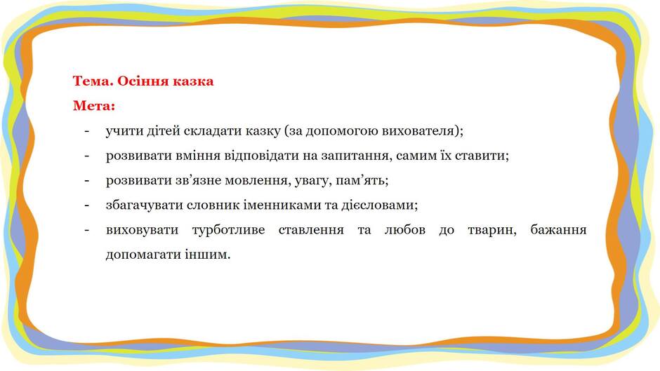 На зображенні може бути: текст «тема. осння казка мета: учити детей складати казку (за допомогою вихователя); розвивати вмння вi̇дповдати на запитання, самим ix ставити; розвивати зв' язне мовлення, увагу, пам ять; збагачувати словник менниками та десловами; турботливе виховувати допомагати иншим. ставлення та любов до тварин, бажання»