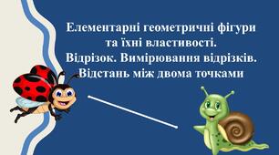 Елементарні геометричні фігури та їхні властивості. Відрізок. Вимірювання відрізків. Відстань між двома точками
