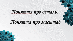 Презентація на тему: "§ 4. Поняття про деталь. Поняття про масштаб" Технології 5 клас. за підручником Ходзицька І.Ю 2022 р. НУШ.
