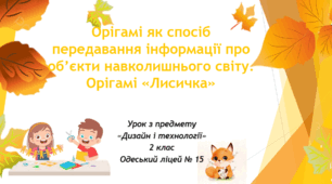 Презентація до уроку технологій "Орігамі як спосіб передавання інформації про об’єкти навколишнього світу. Орігамі «Лисичка»."