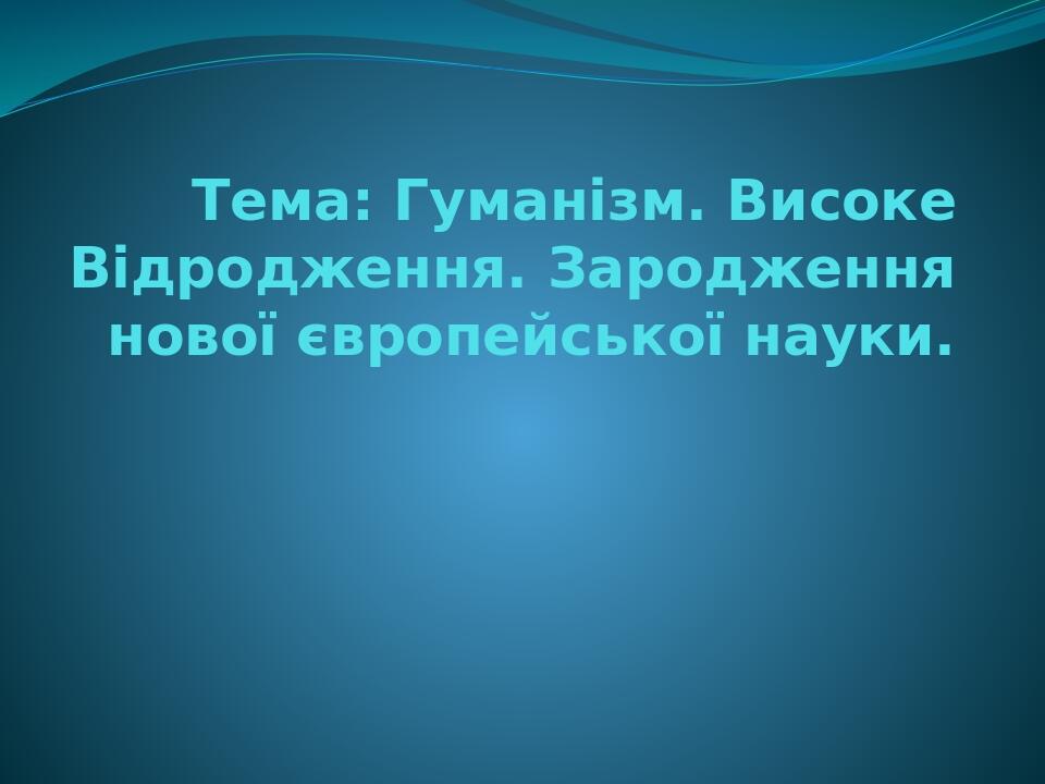 Тема: Гуманізм. Високе Відродження. Зародження нової європейської науки.