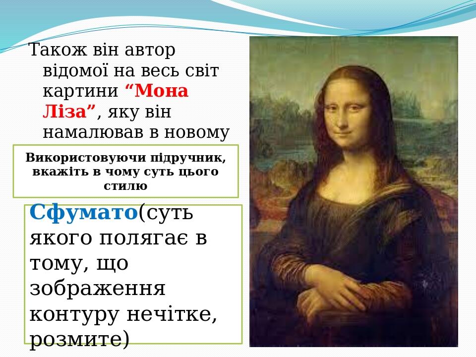 Також він автор відомої на весь світ картини “Мона Ліза”, яку він намалював в новому стилі – сфумато Сфумато(суть якого полягає в тому, що зображен...