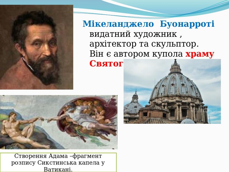 Мікеланджело Буонарроті видатний художник , архітектор та скульптор. Він є автором купола храму Святого Петра Створення Адама –фрагмент розпису Сик...