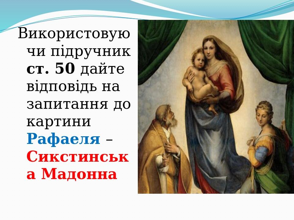 Використовуючи підручник ст. 50 дайте відповідь на запитання до картини Рафаеля – Сикстинська Мадонна