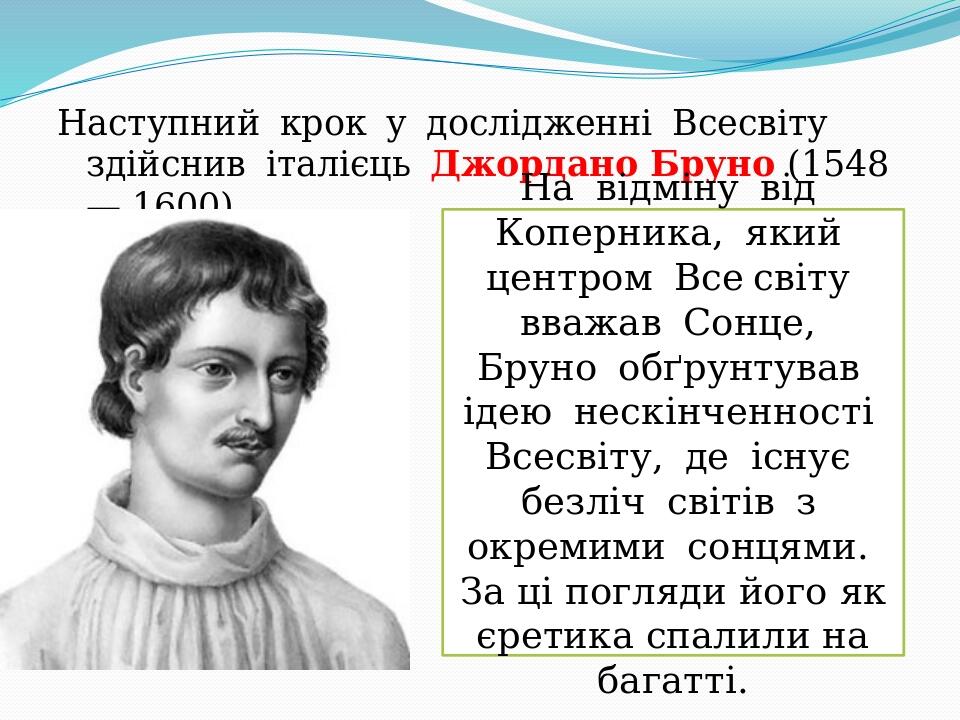 Наступний  крок  у  дослідженні  Всесвіту  здійснив  італієць  Джордано Бруно (1548— 1600). На  відміну  від  Коперника,  який  центром  Все світу ...