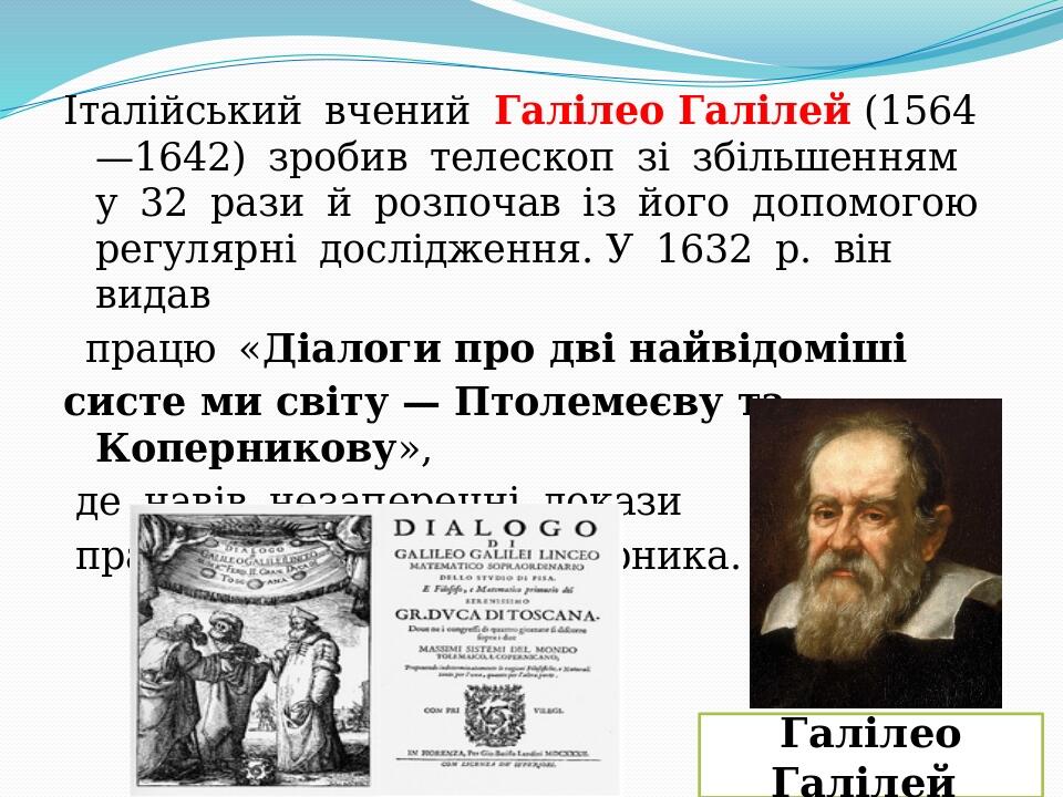 Італійський  вчений  Галілео Галілей (1564—1642)  зробив  телескоп  зі  збільшенням  у  32  рази  й  розпочав  із  його  допомогою  регулярні  досл...