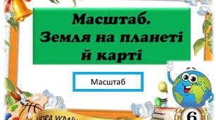 Урок 4. Масштаб. Земля на планеті й карті