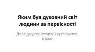 Презентація "Яким був духовний світ людини за первісності"