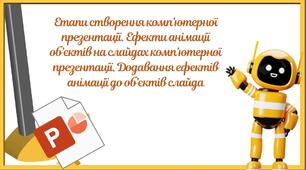 "Етапи створення комп’ютерної презентації. Ефекти анімації об’єктів на слайдах комп’ютерної презентації. Додавання ефектів анімації до об’єктів слайда" (6 клас НУШ)