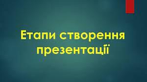 Етапи створення комп’ютерної презентації