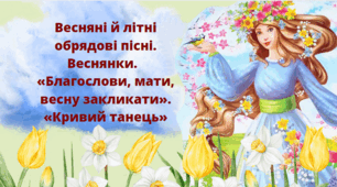 Весняні й літні обрядові пісні. Веснянки.   «Благослови, мати, весну закликати». «Кривий танець»
