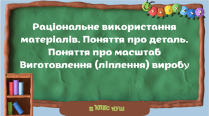Раціональне використання матеріалів. Поняття про деталь. Поняття про масштаб Виготовлення (ліплення) виробу