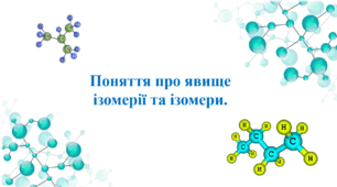Презентація для учнів 10 класу на тему: «Поняття про явище ізомерії та ізомери».