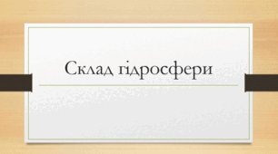 Презентація 6 клас географія НУШ на тему "Склад гідросфери" за підручником Коберника С.