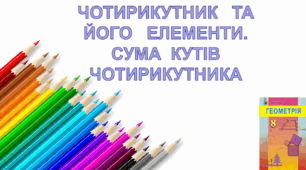 Чотирикутник та його елементи. Сума кутів чотирикутника.