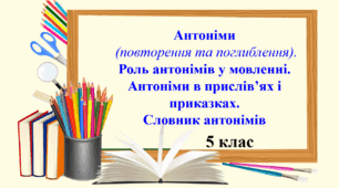 Презентація "Антоніми (повторення та поглиблення). Роль антонімів у мовленні. Антоніми в прислів’ях і приказках. Словник антонімів", 5 клас