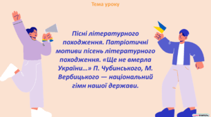 Пісні літературного походження. Патріотичні мотиви пісень літературного походження. «Ще не вмерла України…» П. Чубинського, М. Вербицького — національний гімн нашої держави.
