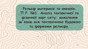 Рельєф материків та океанів. П.Р. №1. Аналіз тектонічної та фізичної карт світу: виявлення зв`язків між тектонічною будовою та формами рельєфу. (7 клас).
