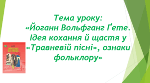 Презентація до уроку на тему: «Йоганн Вольфганг Ґете. Ідея кохання й щастя у «Травневій пісні», ознаки фольклору»