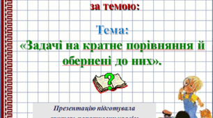 Презентація до уроку математики у 3 класі за темою: Задачі на кратне порівняння та обернені до них.
