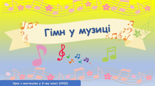 Презентація до уроку з мистецтва за темою: "Гімн у музиці"(6 клас, НУШ).