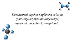 Презентація для учнів 10 класу на тему: «Ковалентні карбон-карбонові зв’язки у молекулах органічних сполук простий, подвійний, потрійний».