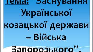 Презентація на тему: “Заснування Української козацької держави – Війська Запорозького”.
