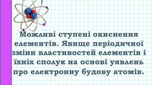 Можливі ступені окиснення елементів. Явище періодичної зміни властивостей елементів і їхніх сполук на основі уявлень про електронну будову атомів.