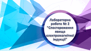 Лабораторна робота № 2 "Спостереження явища електромагнітної індукції"