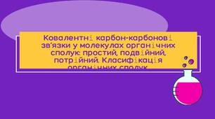 Конспект і презентація. Хімія 10 клас. Тема. Ковалентні карбон-карбонові зв’язки у молекулах органічних сполук: простий, подвійний, потрійний. Класифікація органічних сполук.