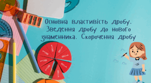 Основна властивість дробу. Зведення дробів до нового знаменника. Скорочення дробів