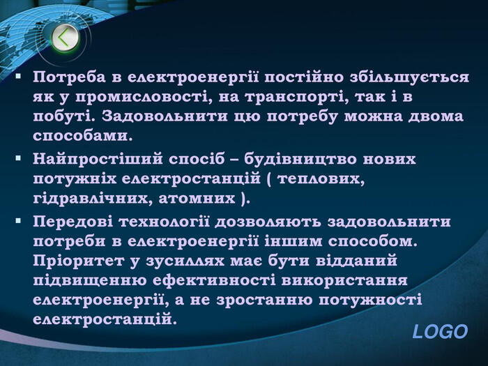 Потреба в електроенергії постійно збільшується як у промисловості, на транспорті, так і в побуті. Задовольнити цю потребу можна двома способами. Найпростіший спосіб – будівництво нових потужніх електростанцій ( теплових, гідравлічних, атомних ). Передові технології дозволяють задовольнити потреби в електроенергії іншим способом. Пріоритет у зусиллях має бути відданий підвищенню ефективності використання електроенергії, а не зростанню потужності електростанцій.