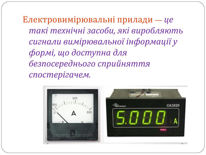 Електровимірювальні прилади — це такі технічні засоби, які виробляють сигнали вимірювальної інформації у формі, що доступна для безпосереднього сприйняття спостерігачем.