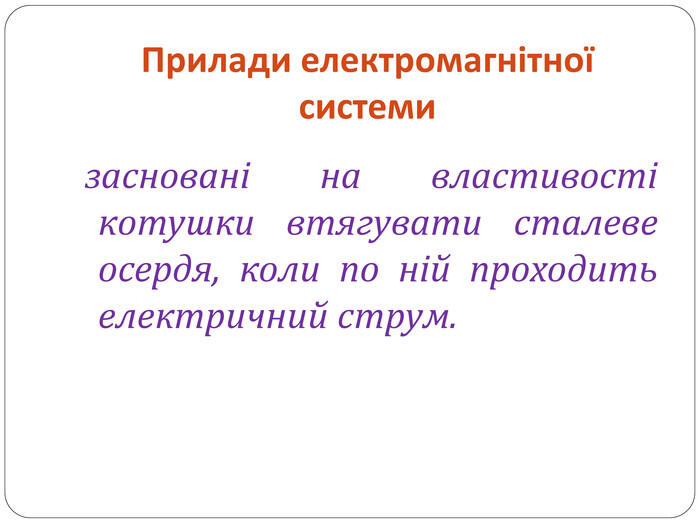 Прилади електромагнітної системи засновані на властивості котушки втягувати сталеве осердя, коли по ній проходить електричний струм.