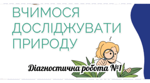 Діагностична робота №1 з розділу "Вчимося досліджувати природу"