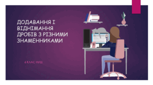 Презентація з математики за темою: "ДОДАВАННЯ І ВІДНІМАННЯ ДРОБІВ З РІЗНИМИ ЗНАМЕННИКАМИ"  для 6 класу НУШ