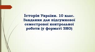 Історія України. 10 клас. Завдання для підсумкової семестрової контрольної роботи (у форматі ЗНО)