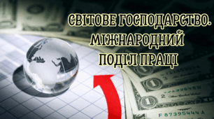  СВІТОВЕ ГОСПОДАРСТВО. МІЖНАРОДНИЙ  ПОДІЛ ПРАЦІ