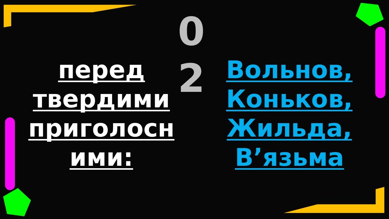 перед твердими приголосними: Де Ти З’їСи ці ЛиНи «Нам треба добре запам’ятати ці сім літер» 02 Вольнов, Коньков, Жильда, В’язьма у кінці слова: Лос...