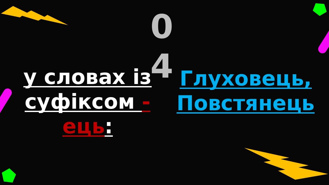 у словах із суфіксом -ець: Де Ти З’їСи ці ЛиНи «Нам треба добре запам’ятати ці сім літер» 04 Глуховець, Повстянець Слід запам’ятати, що в українськ...