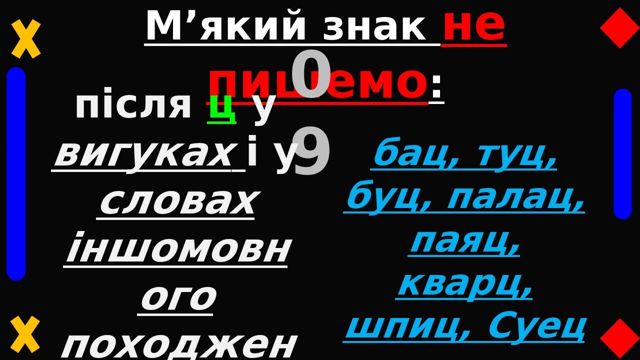 М’який знак не пишемо: 09 після ц у вигуках і у словах іншомовного походження: бац, туц, буц, палац, паяц, кварц, шпиц, Суец