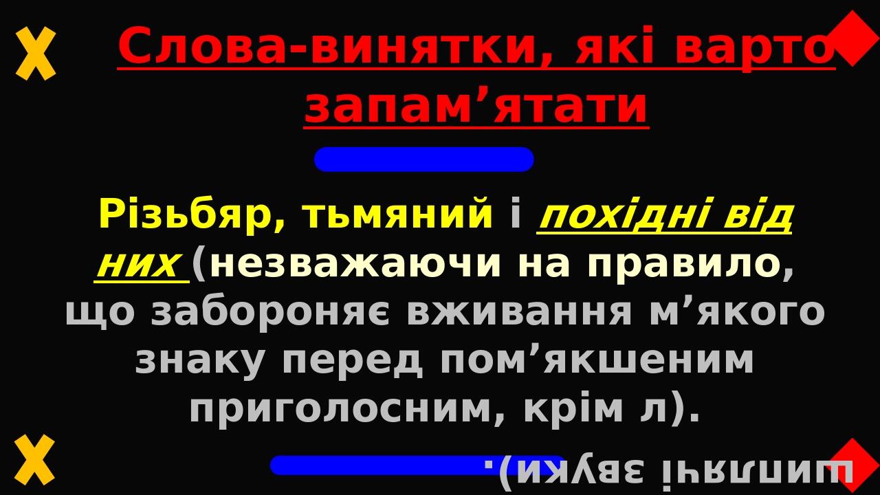 Слова-винятки, які варто запам’ятати Різьбяр, тьмяний і похідні від них (незважаючи на правило, що забороняє вживання м’якого знаку перед пом’якшен...