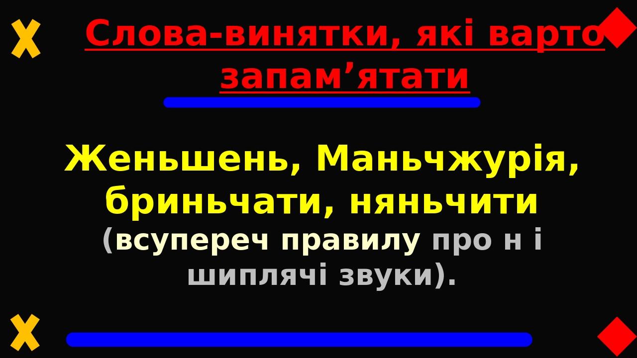 Слова-винятки, які варто запам’ятати Женьшень, Маньчжурія, бриньчати, няньчити (всупереч правилу про н і шиплячі звуки).