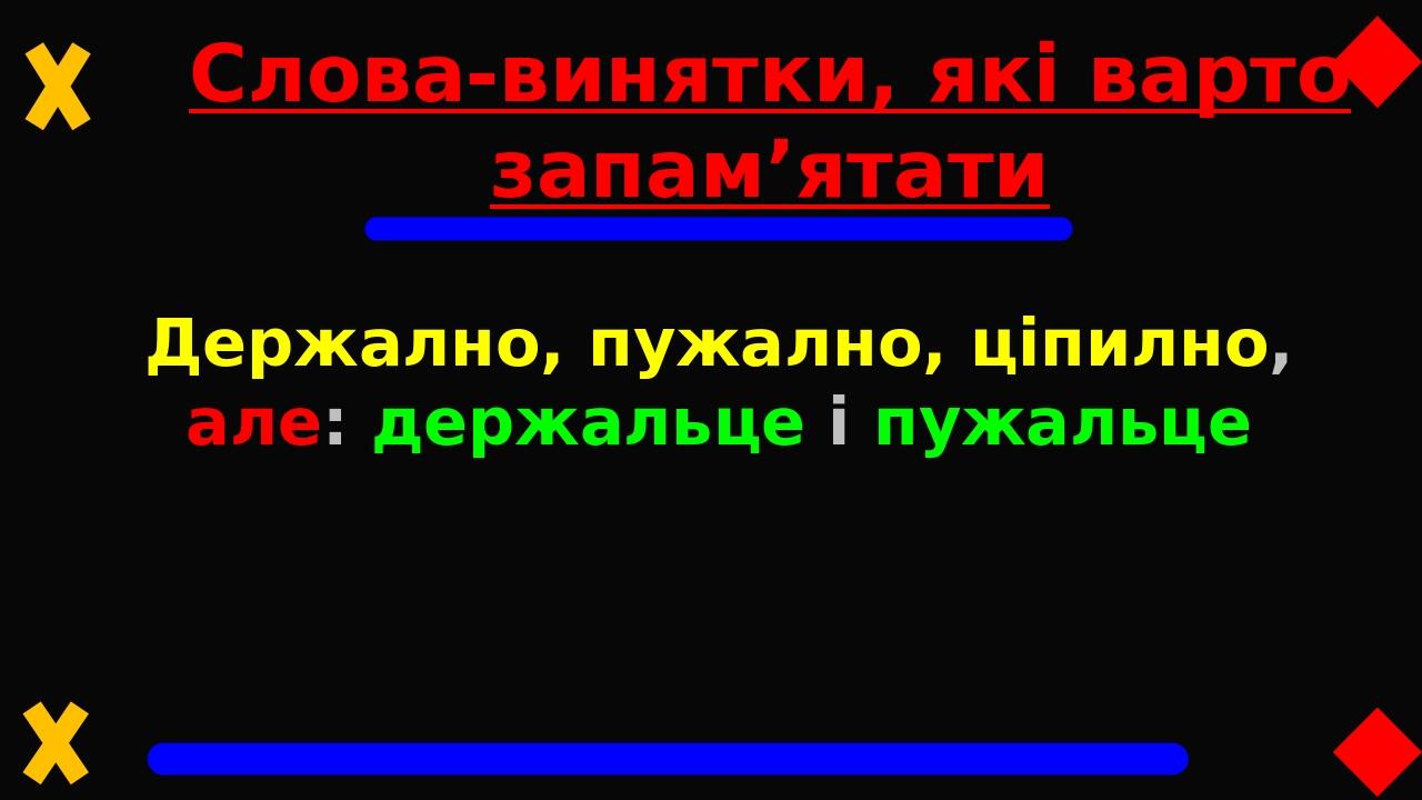 Слова-винятки, які варто запам’ятати Держално, пужално, ціпилно, але: держальце і пужальце