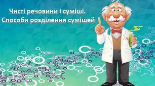 Чисті речовини і суміші (однорідні, неоднорідні). Способи розділення сумішей.